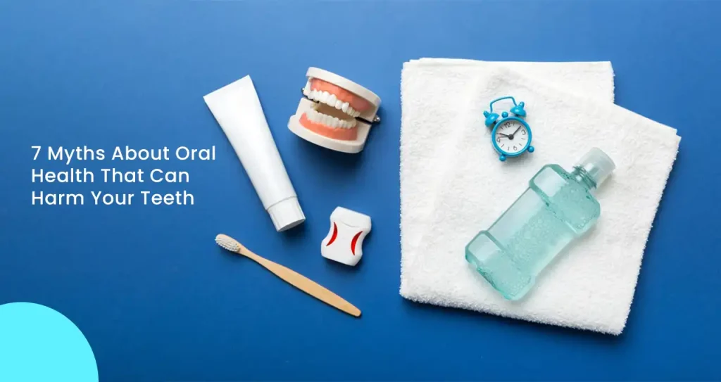 7 Myths About Oral Health That Can Harm Your Teeth Without You Knowing